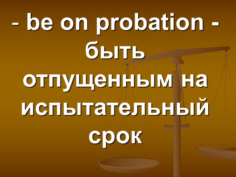 be on probation - быть отпущенным на испытательный срок